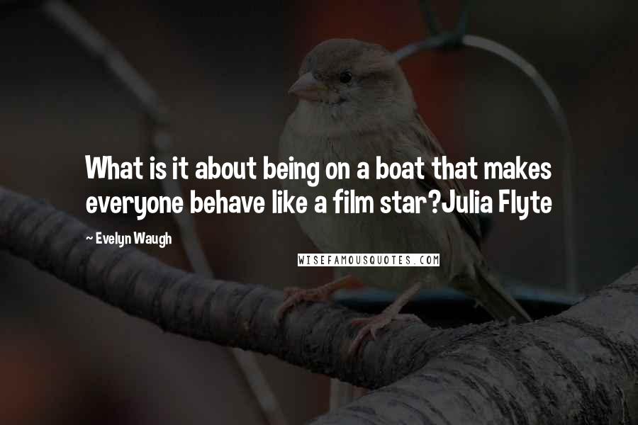 Evelyn Waugh Quotes: What is it about being on a boat that makes everyone behave like a film star?Julia Flyte