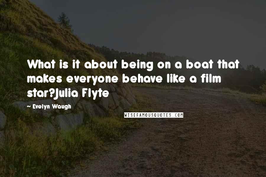 Evelyn Waugh Quotes: What is it about being on a boat that makes everyone behave like a film star?Julia Flyte