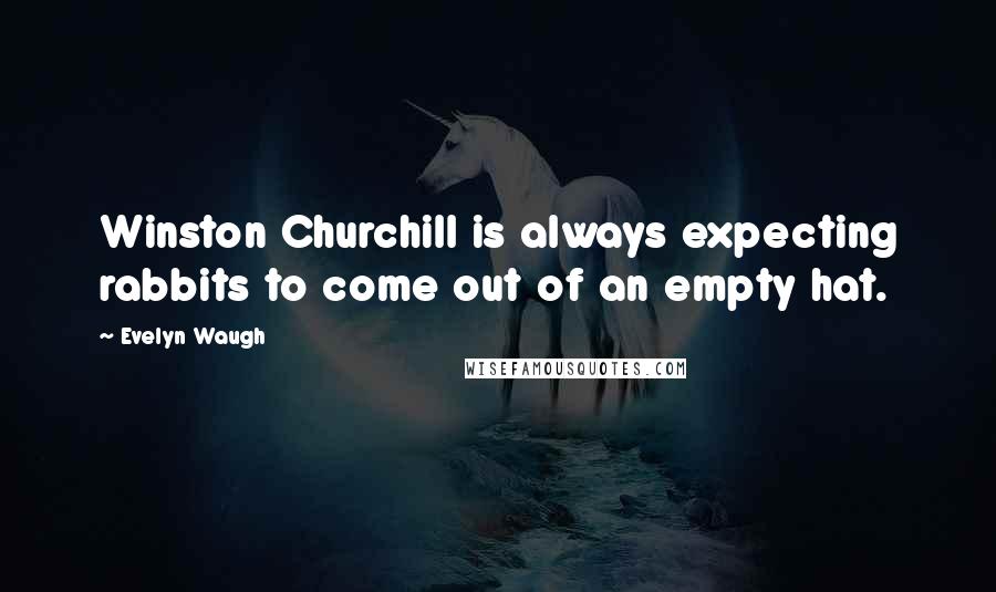 Evelyn Waugh Quotes: Winston Churchill is always expecting rabbits to come out of an empty hat.