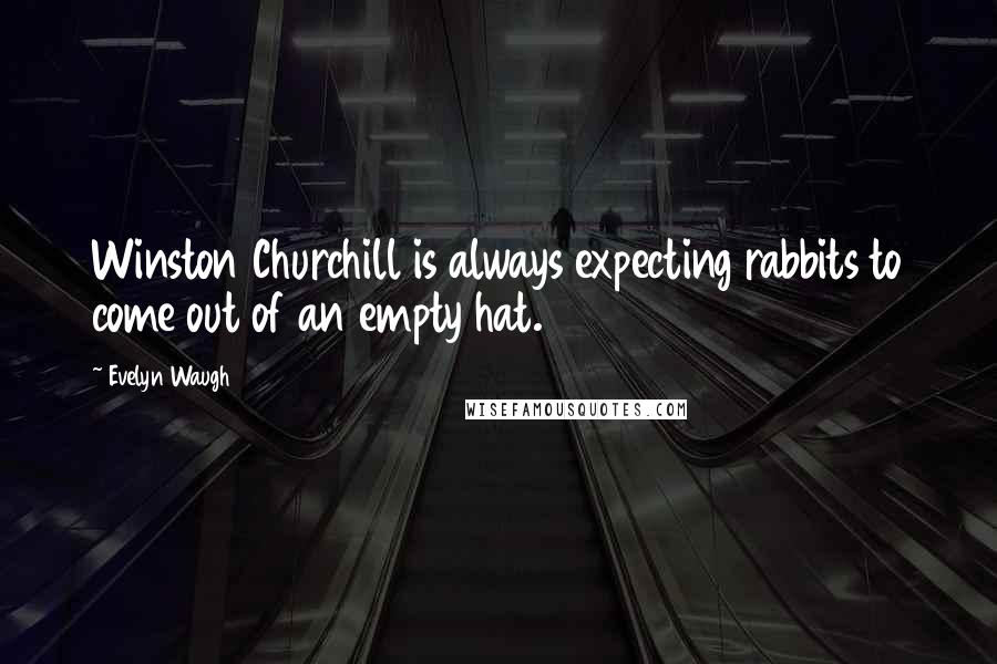Evelyn Waugh Quotes: Winston Churchill is always expecting rabbits to come out of an empty hat.
