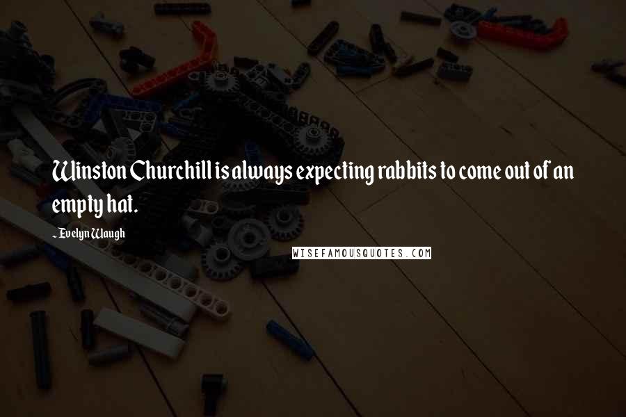 Evelyn Waugh Quotes: Winston Churchill is always expecting rabbits to come out of an empty hat.