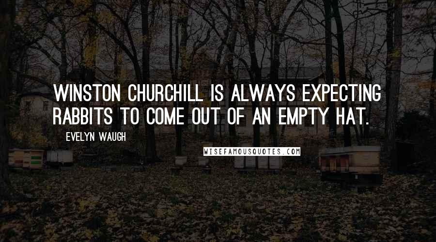 Evelyn Waugh Quotes: Winston Churchill is always expecting rabbits to come out of an empty hat.