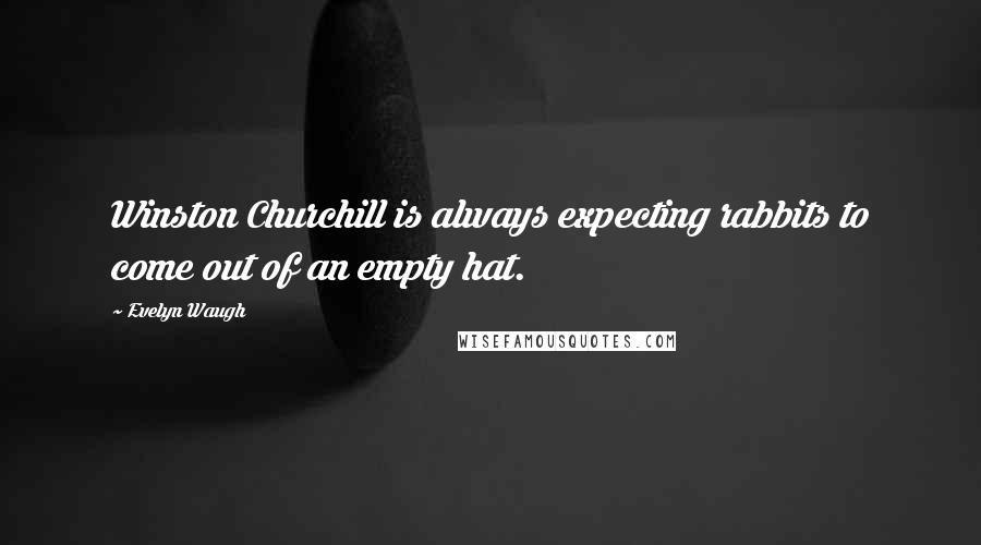 Evelyn Waugh Quotes: Winston Churchill is always expecting rabbits to come out of an empty hat.