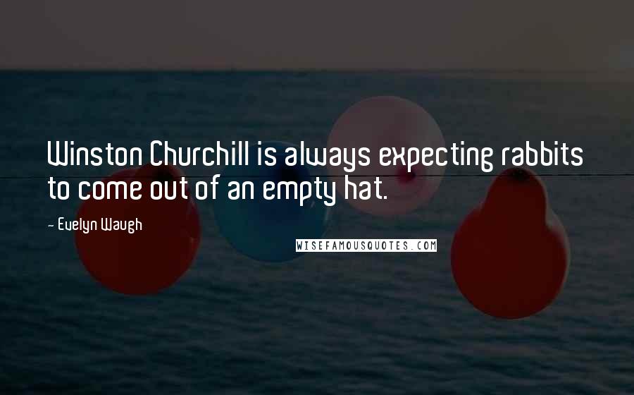 Evelyn Waugh Quotes: Winston Churchill is always expecting rabbits to come out of an empty hat.