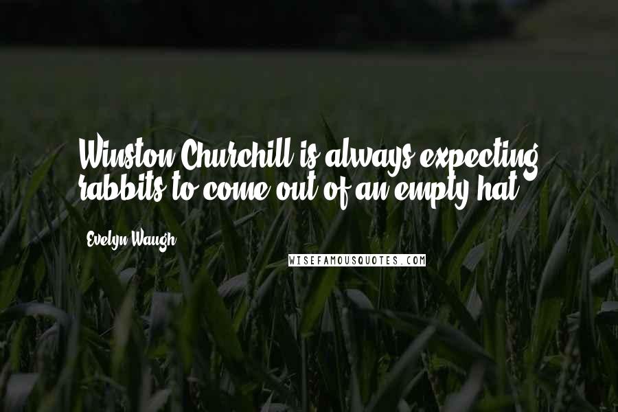 Evelyn Waugh Quotes: Winston Churchill is always expecting rabbits to come out of an empty hat.