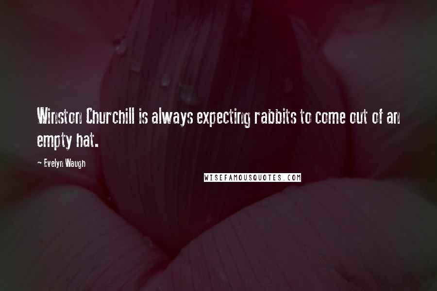 Evelyn Waugh Quotes: Winston Churchill is always expecting rabbits to come out of an empty hat.