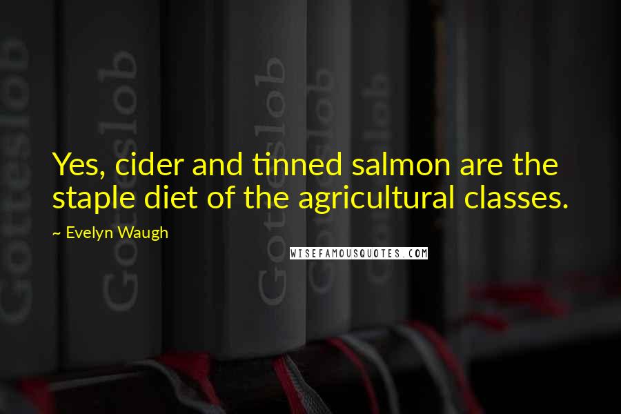 Evelyn Waugh Quotes: Yes, cider and tinned salmon are the staple diet of the agricultural classes.