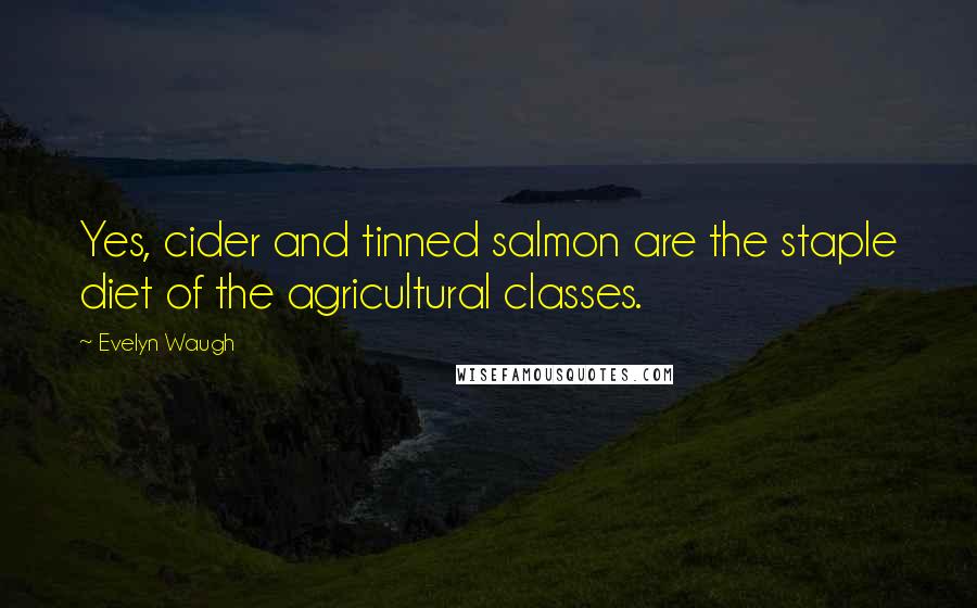 Evelyn Waugh Quotes: Yes, cider and tinned salmon are the staple diet of the agricultural classes.