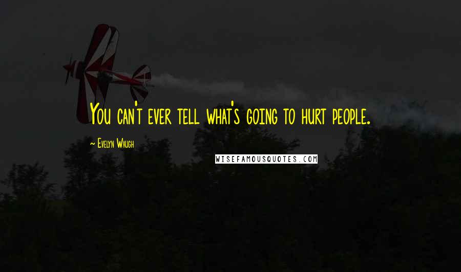 Evelyn Waugh Quotes: You can't ever tell what's going to hurt people.