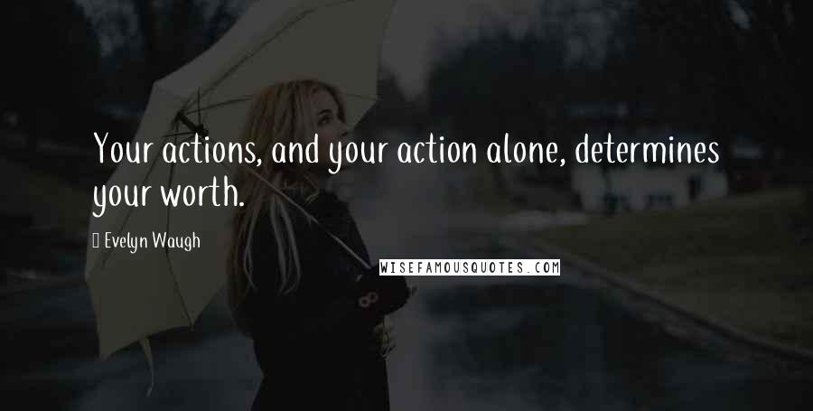 Evelyn Waugh Quotes: Your actions, and your action alone, determines your worth.