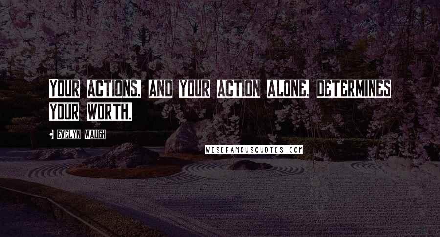 Evelyn Waugh Quotes: Your actions, and your action alone, determines your worth.