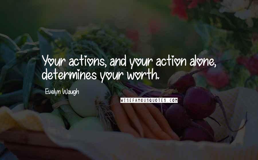 Evelyn Waugh Quotes: Your actions, and your action alone, determines your worth.