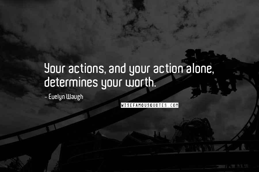 Evelyn Waugh Quotes: Your actions, and your action alone, determines your worth.