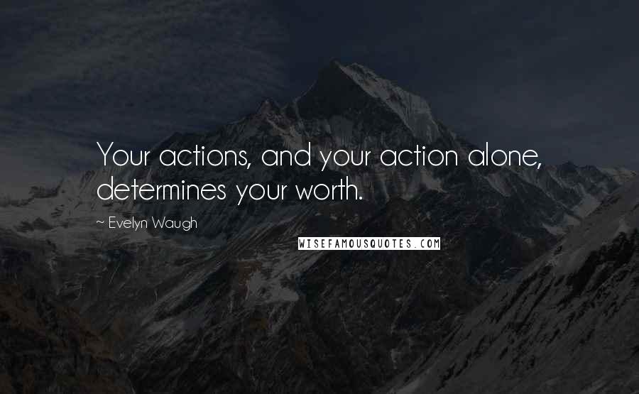 Evelyn Waugh Quotes: Your actions, and your action alone, determines your worth.