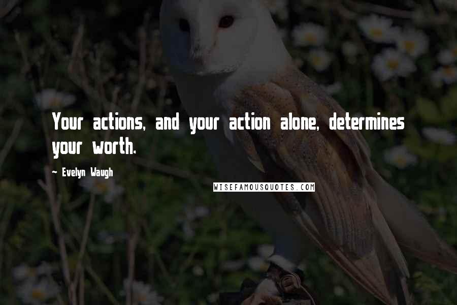 Evelyn Waugh Quotes: Your actions, and your action alone, determines your worth.