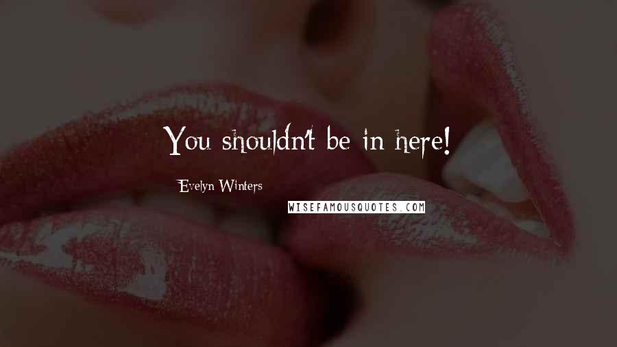 Evelyn Winters Quotes: You shouldn't be in here!