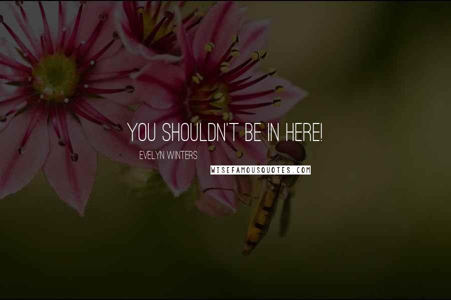 Evelyn Winters Quotes: You shouldn't be in here!