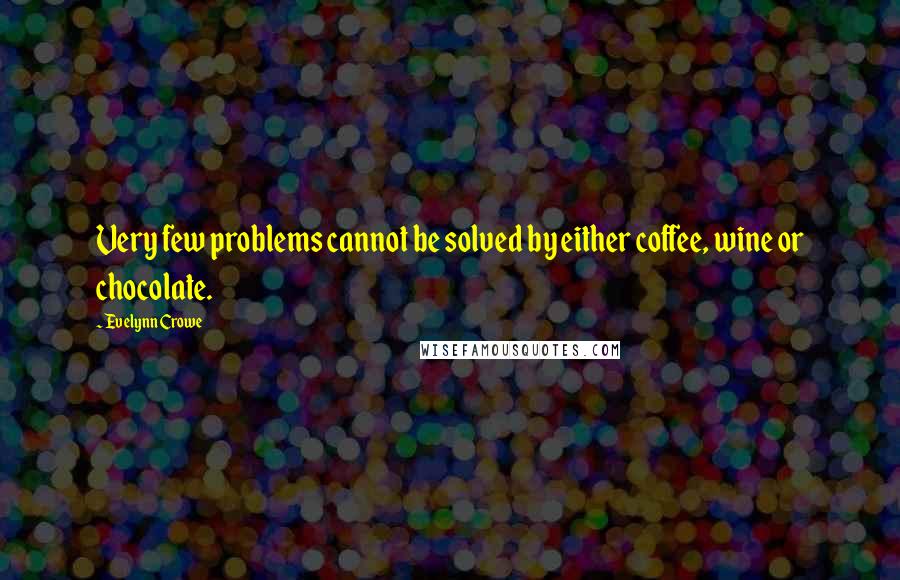 Evelynn Crowe Quotes: Very few problems cannot be solved by either coffee, wine or chocolate.