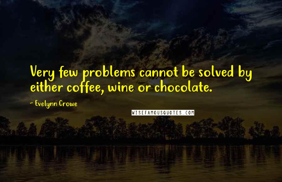 Evelynn Crowe Quotes: Very few problems cannot be solved by either coffee, wine or chocolate.