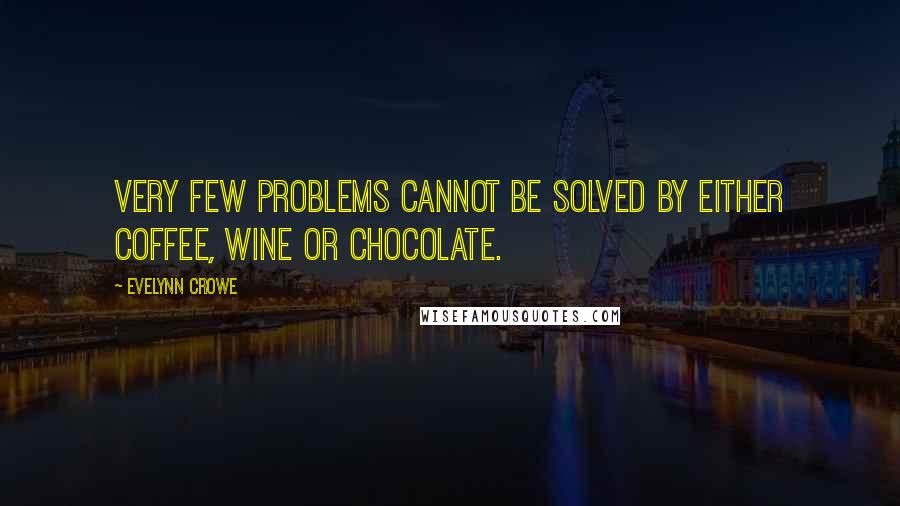 Evelynn Crowe Quotes: Very few problems cannot be solved by either coffee, wine or chocolate.