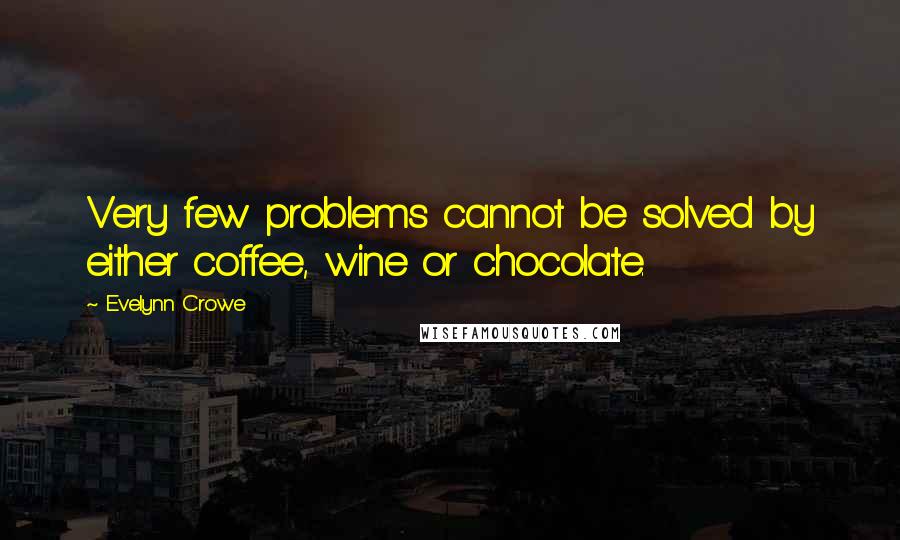 Evelynn Crowe Quotes: Very few problems cannot be solved by either coffee, wine or chocolate.