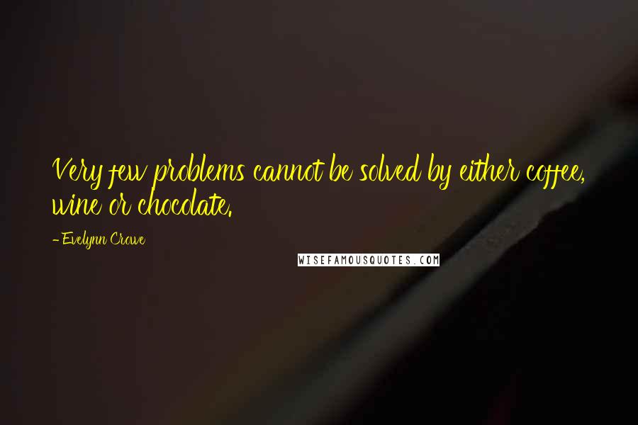 Evelynn Crowe Quotes: Very few problems cannot be solved by either coffee, wine or chocolate.