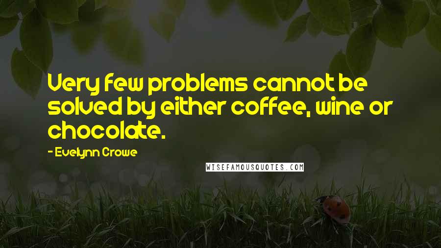 Evelynn Crowe Quotes: Very few problems cannot be solved by either coffee, wine or chocolate.