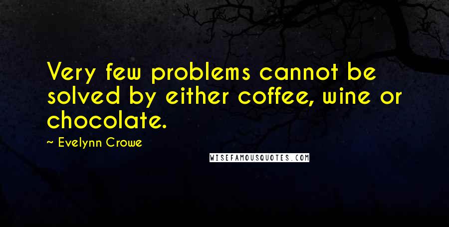 Evelynn Crowe Quotes: Very few problems cannot be solved by either coffee, wine or chocolate.