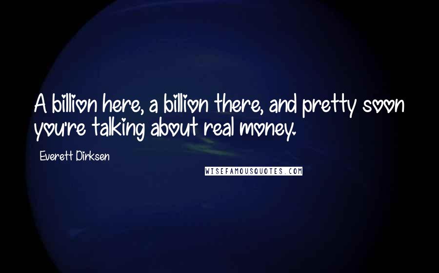 Everett Dirksen Quotes: A billion here, a billion there, and pretty soon you're talking about real money.