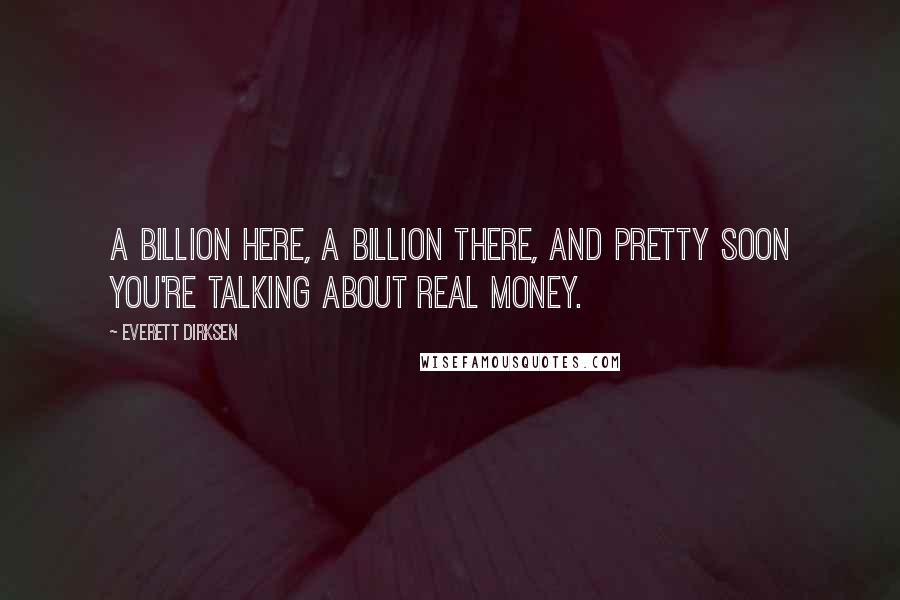 Everett Dirksen Quotes: A billion here, a billion there, and pretty soon you're talking about real money.