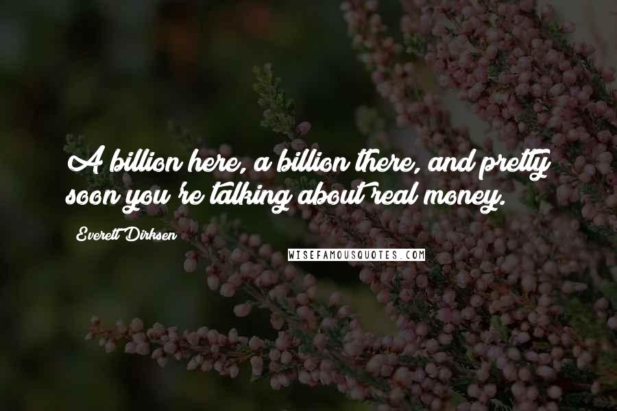 Everett Dirksen Quotes: A billion here, a billion there, and pretty soon you're talking about real money.