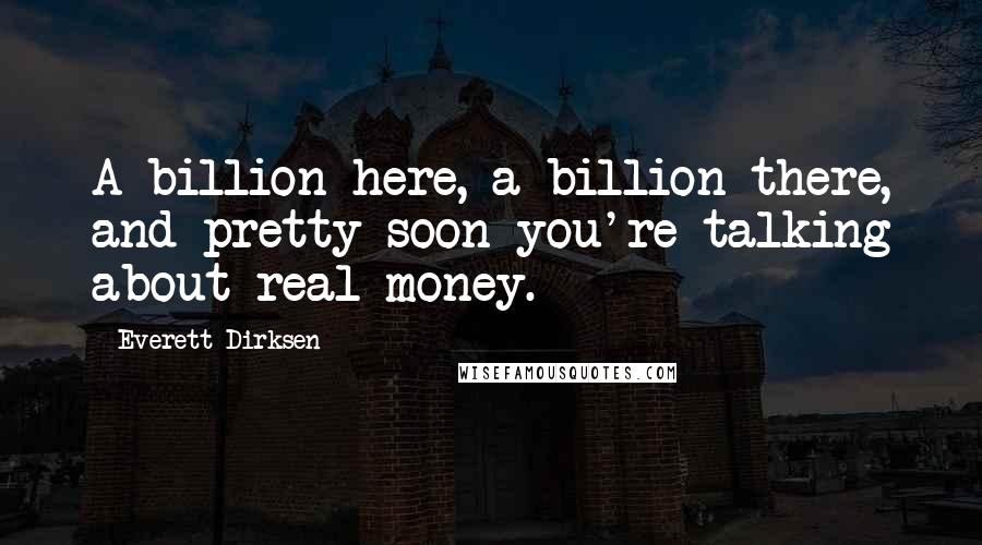 Everett Dirksen Quotes: A billion here, a billion there, and pretty soon you're talking about real money.