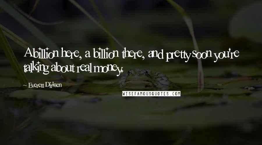 Everett Dirksen Quotes: A billion here, a billion there, and pretty soon you're talking about real money.