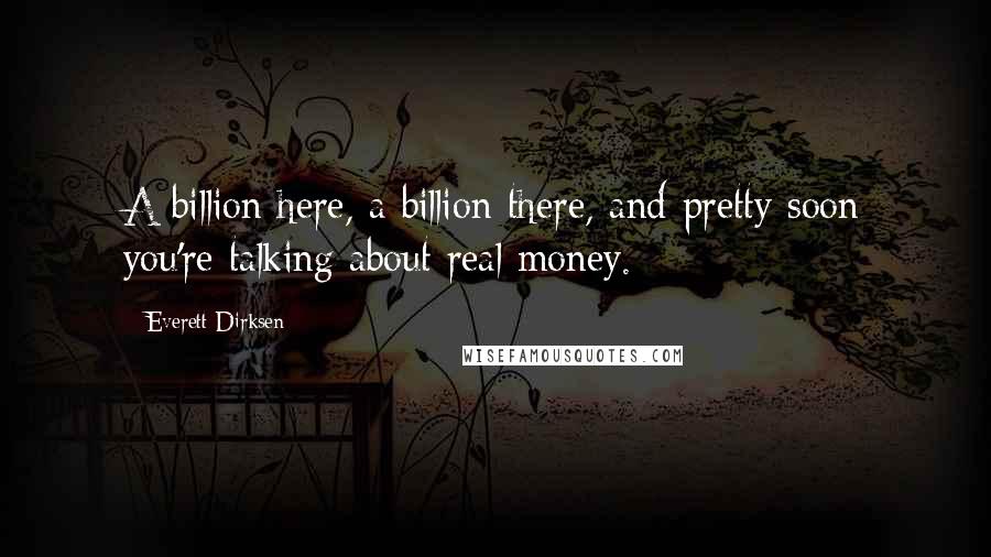 Everett Dirksen Quotes: A billion here, a billion there, and pretty soon you're talking about real money.