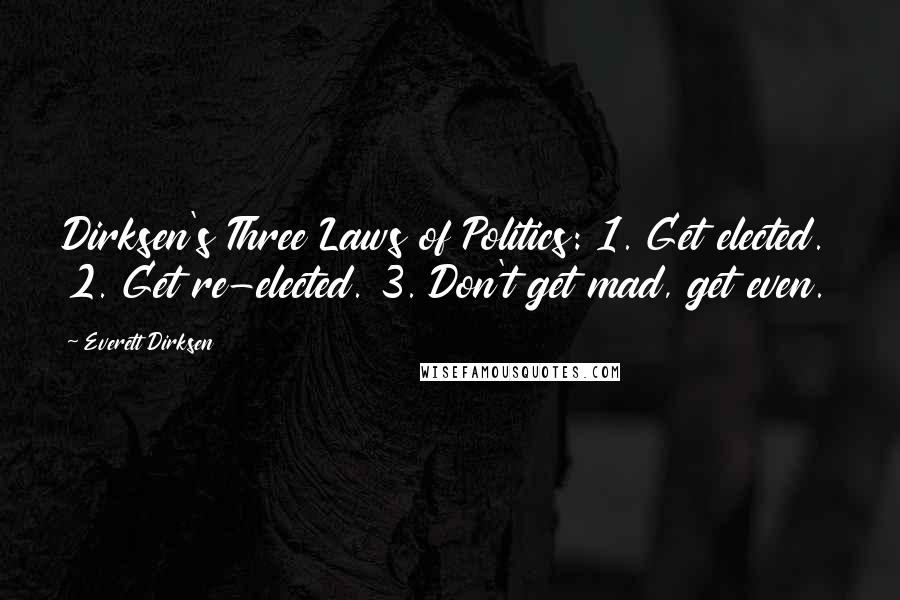 Everett Dirksen Quotes: Dirksen's Three Laws of Politics: 1. Get elected. 2. Get re-elected. 3. Don't get mad, get even.