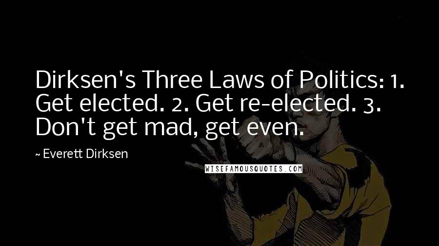 Everett Dirksen Quotes: Dirksen's Three Laws of Politics: 1. Get elected. 2. Get re-elected. 3. Don't get mad, get even.