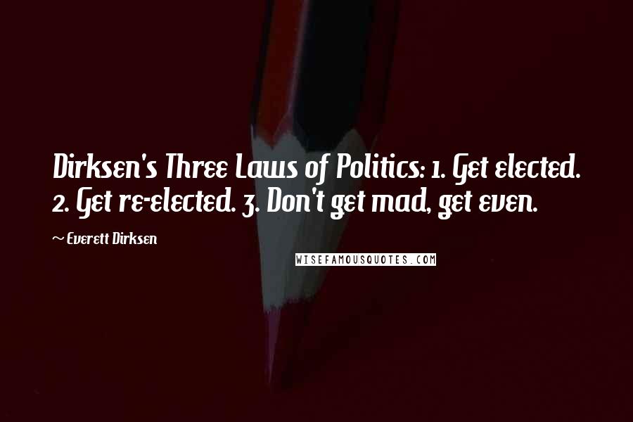 Everett Dirksen Quotes: Dirksen's Three Laws of Politics: 1. Get elected. 2. Get re-elected. 3. Don't get mad, get even.