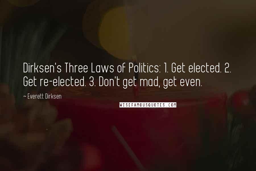 Everett Dirksen Quotes: Dirksen's Three Laws of Politics: 1. Get elected. 2. Get re-elected. 3. Don't get mad, get even.