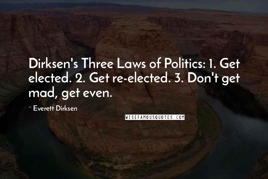 Everett Dirksen Quotes: Dirksen's Three Laws of Politics: 1. Get elected. 2. Get re-elected. 3. Don't get mad, get even.