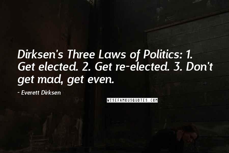 Everett Dirksen Quotes: Dirksen's Three Laws of Politics: 1. Get elected. 2. Get re-elected. 3. Don't get mad, get even.