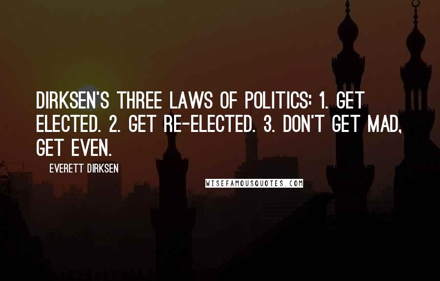 Everett Dirksen Quotes: Dirksen's Three Laws of Politics: 1. Get elected. 2. Get re-elected. 3. Don't get mad, get even.