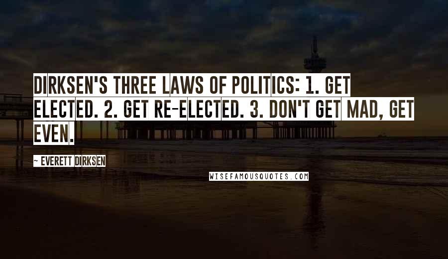 Everett Dirksen Quotes: Dirksen's Three Laws of Politics: 1. Get elected. 2. Get re-elected. 3. Don't get mad, get even.