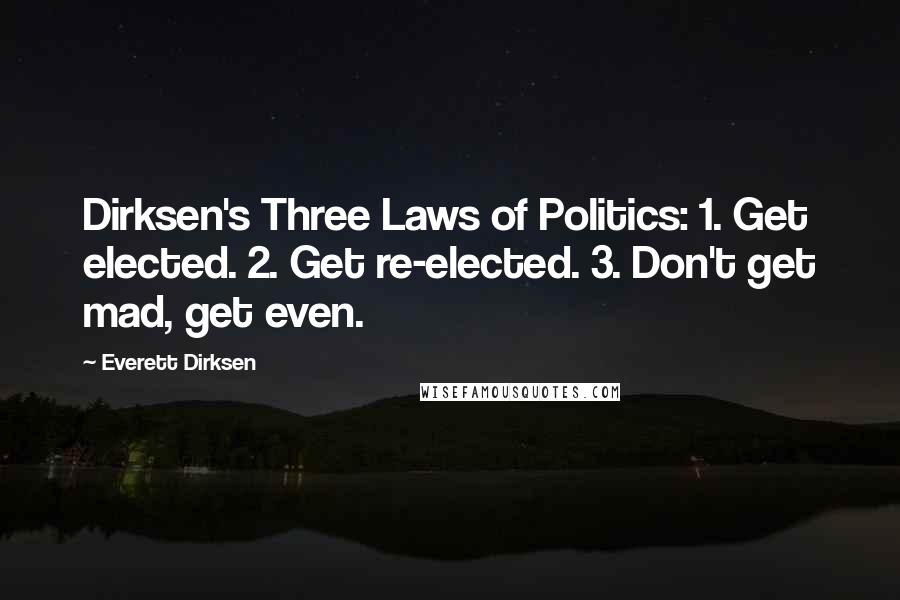 Everett Dirksen Quotes: Dirksen's Three Laws of Politics: 1. Get elected. 2. Get re-elected. 3. Don't get mad, get even.