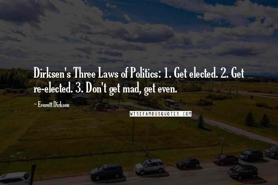 Everett Dirksen Quotes: Dirksen's Three Laws of Politics: 1. Get elected. 2. Get re-elected. 3. Don't get mad, get even.