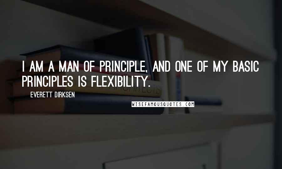 Everett Dirksen Quotes: I am a man of principle, and one of my basic principles is flexibility.