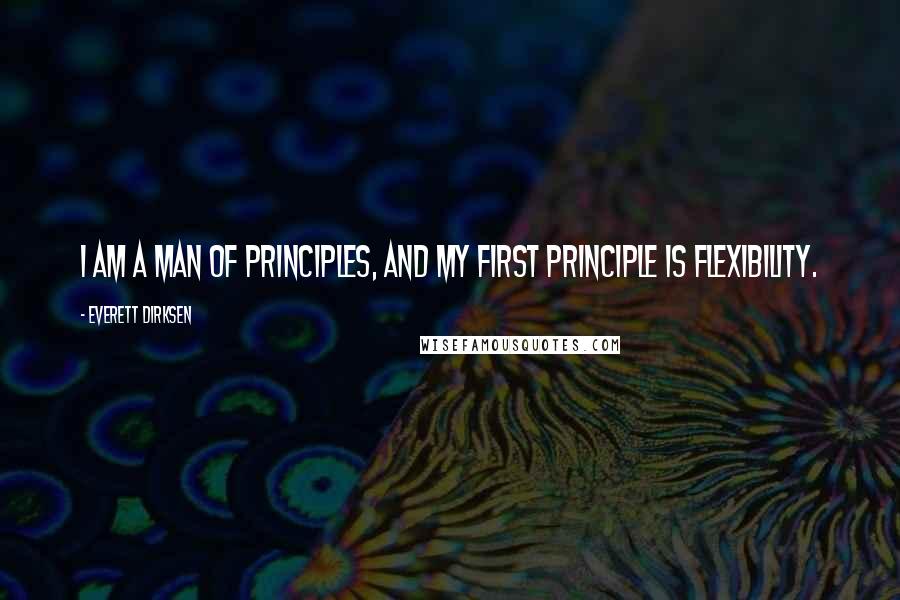 Everett Dirksen Quotes: I am a man of principles, and my first principle is flexibility.
