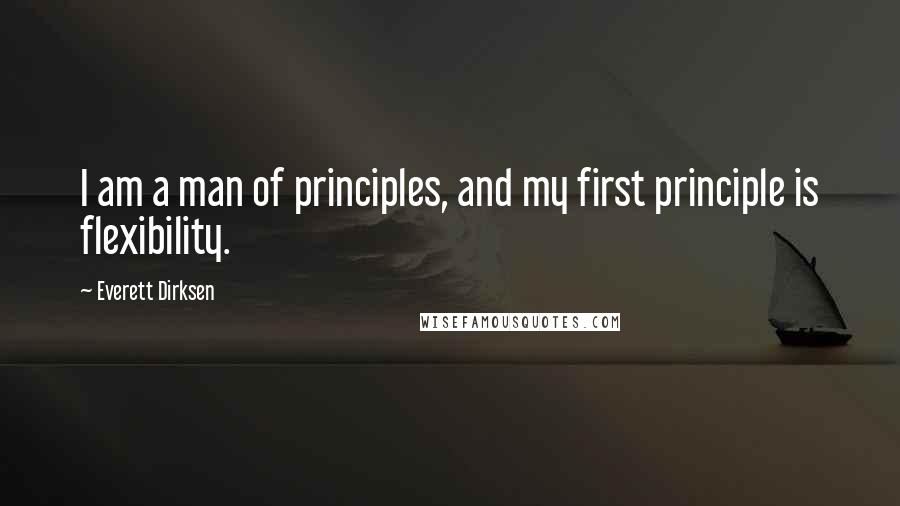 Everett Dirksen Quotes: I am a man of principles, and my first principle is flexibility.