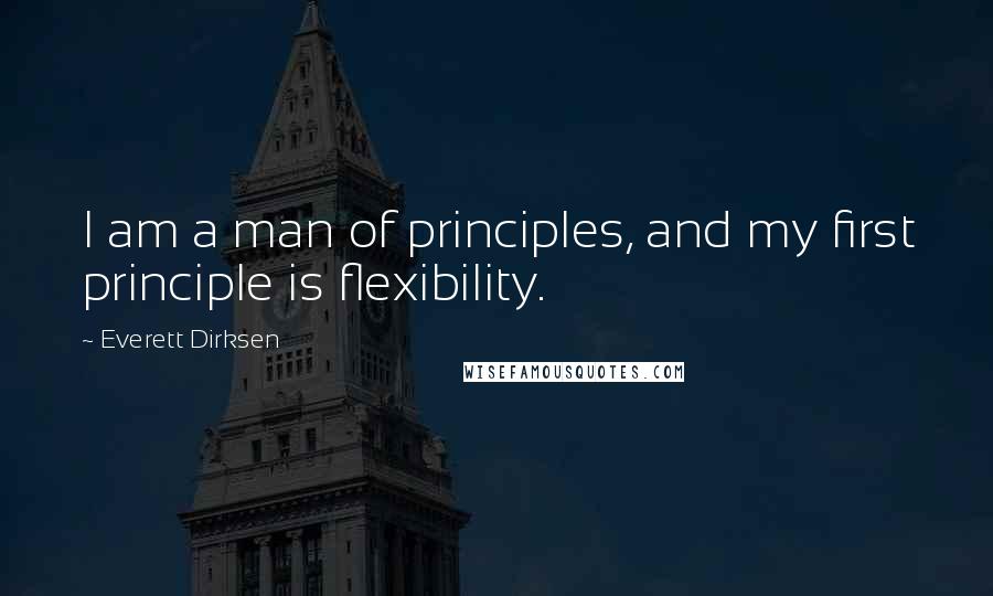 Everett Dirksen Quotes: I am a man of principles, and my first principle is flexibility.