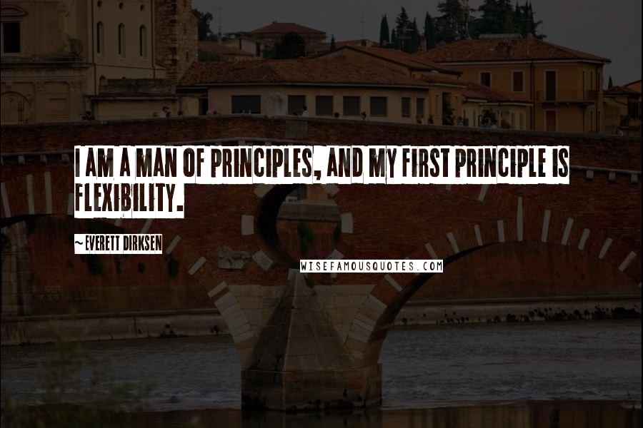 Everett Dirksen Quotes: I am a man of principles, and my first principle is flexibility.