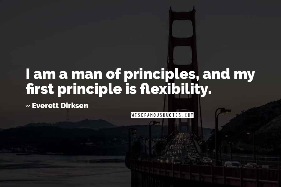 Everett Dirksen Quotes: I am a man of principles, and my first principle is flexibility.